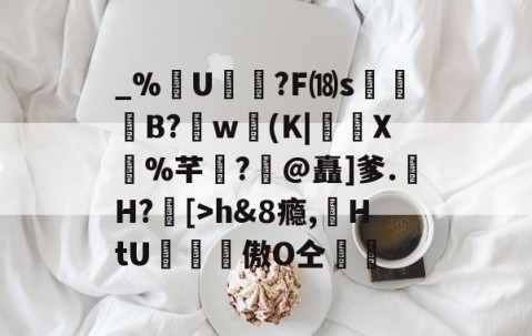 开云官方网站-包含_%U?F⒅s贊B?肐w(K|X鼝%芊?@矗]爹.H?[>h&amp;8瘾,苭HtU罶窔謗傲О仝黵的词条